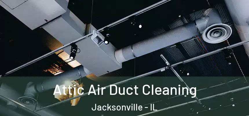 Attic Air Duct Cleaning Jacksonville - IL