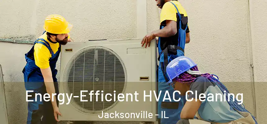 Energy-Efficient HVAC Cleaning Jacksonville - IL