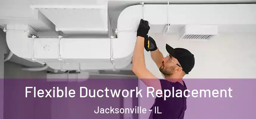  Flexible Ductwork Replacement Jacksonville - IL