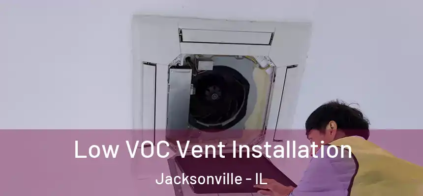  Low VOC Vent Installation Jacksonville - IL