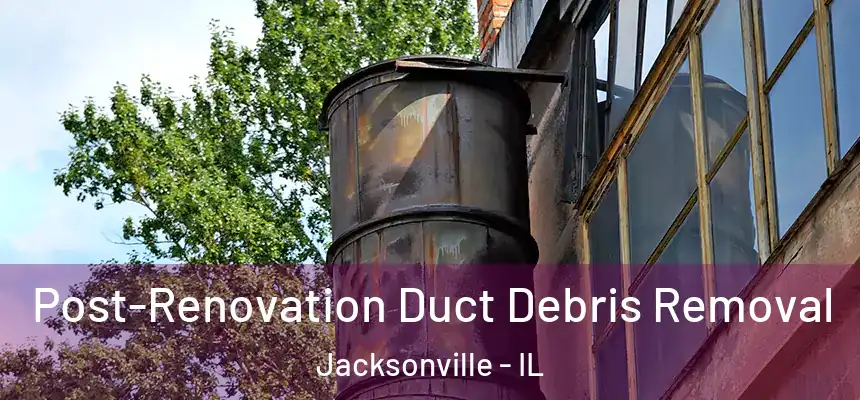  Post-Renovation Duct Debris Removal Jacksonville - IL